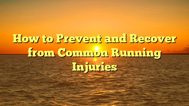 How to Prevent and Recover from Common Running Injuries