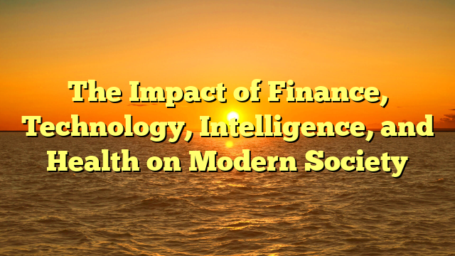 The Impact of Finance, Technology, Intelligence, and Health on Modern Society