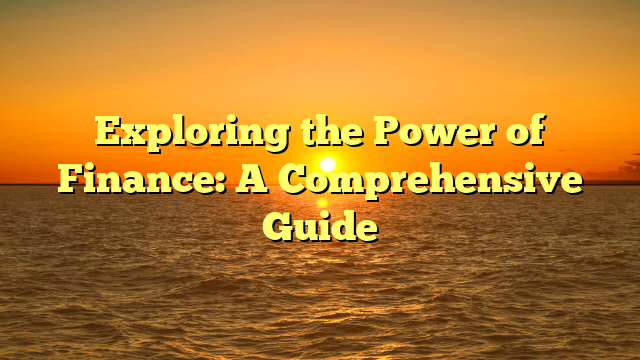 Exploring the Power of Finance: A Comprehensive Guide