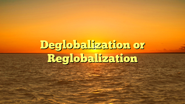 Deglobalization or Reglobalization