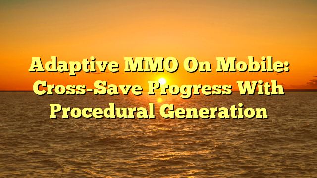 Adaptive MMO On Mobile: Cross-Save Progress With Procedural Generation