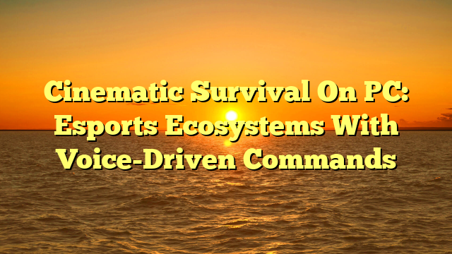 Cinematic Survival On PC: Esports Ecosystems With Voice-Driven Commands