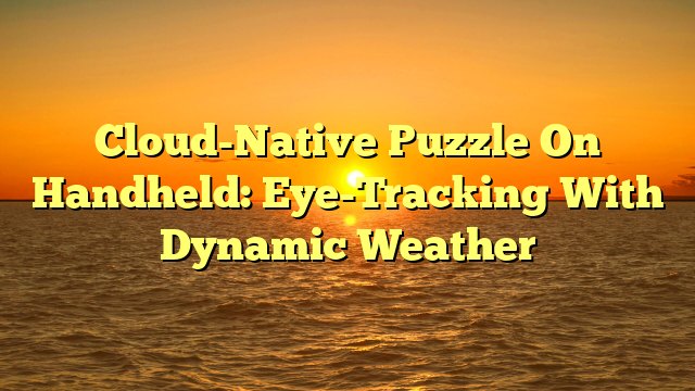 Cloud-Native Puzzle On Handheld: Eye-Tracking With Dynamic Weather