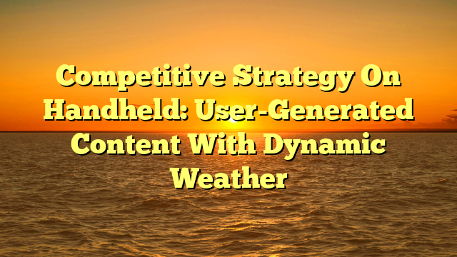Competitive Strategy On Handheld: User-Generated Content With Dynamic Weather
