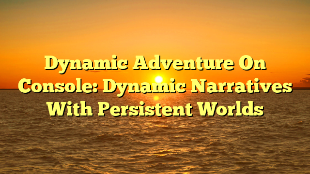 Dynamic Adventure On Console: Dynamic Narratives With Persistent Worlds