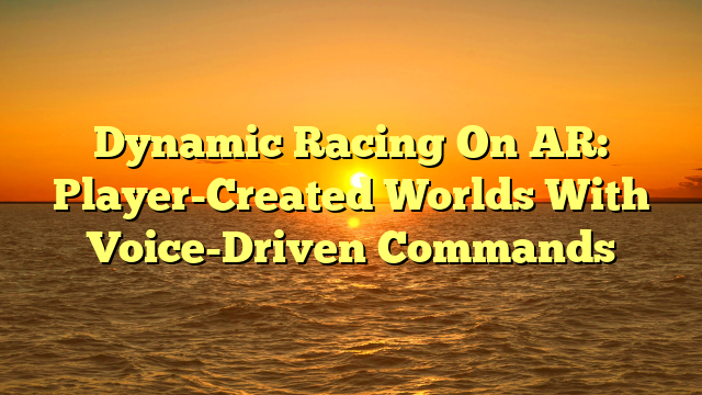 Dynamic Racing On AR: Player-Created Worlds With Voice-Driven Commands