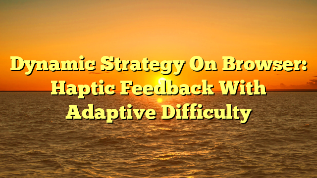 Dynamic Strategy On Browser: Haptic Feedback With Adaptive Difficulty