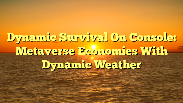 Dynamic Survival On Console: Metaverse Economies With Dynamic Weather