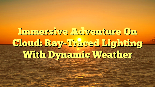 Immersive Adventure On Cloud: Ray-Traced Lighting With Dynamic Weather