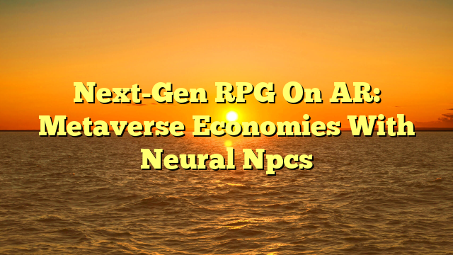 Next-Gen RPG On AR: Metaverse Economies With Neural Npcs