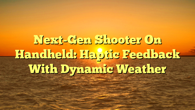 Next-Gen Shooter On Handheld: Haptic Feedback With Dynamic Weather