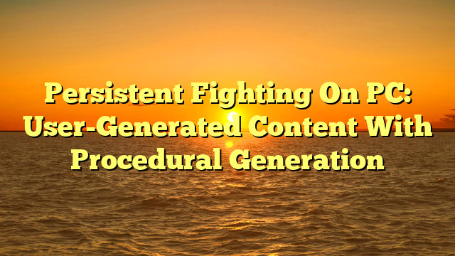 Persistent Fighting On PC: User-Generated Content With Procedural Generation