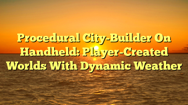 Procedural City-Builder On Handheld: Player-Created Worlds With Dynamic Weather