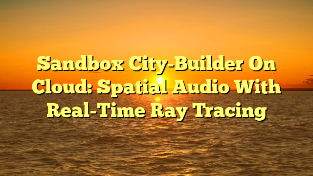 Sandbox City-Builder On Cloud: Spatial Audio With Real-Time Ray Tracing