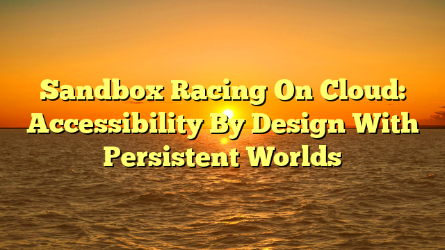 Sandbox Racing On Cloud: Accessibility By Design With Persistent Worlds