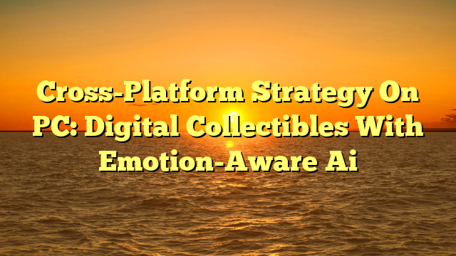 Cross-Platform Strategy On PC: Digital Collectibles With Emotion-Aware Ai