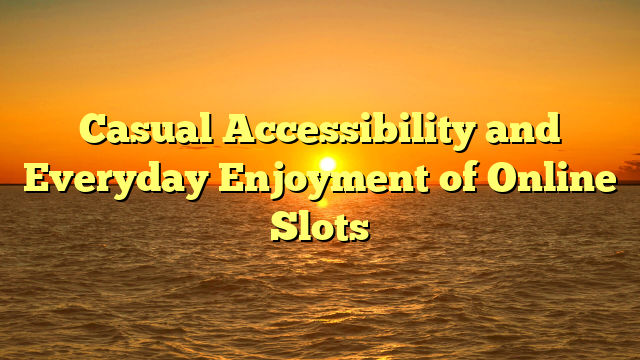 Casual Accessibility and Everyday Enjoyment of Online Slots