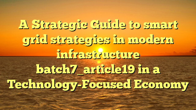 A Strategic Guide to smart grid strategies in modern infrastructure batch7_article19 in a Technology-Focused Economy