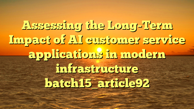 Assessing the Long-Term Impact of AI customer service applications in modern infrastructure batch15_article92