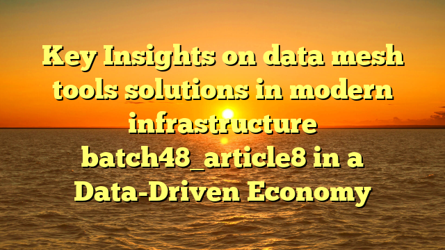 Key Insights on data mesh tools solutions in modern infrastructure batch48_article8 in a Data-Driven Economy